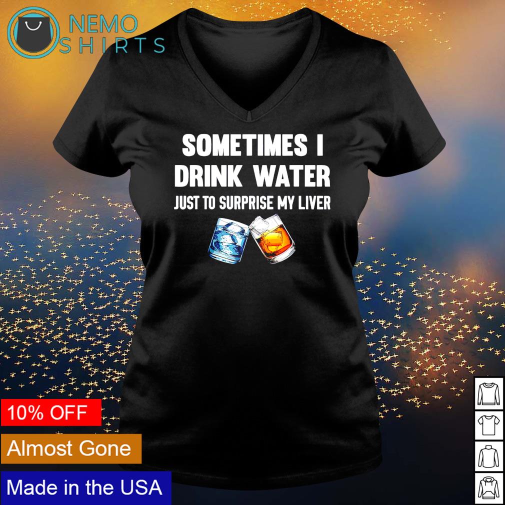 Sometimes I drink water just to surprise my liver - Adult & Kids T-Shirts, Sweatshirts & Hoodies apparel design preview 5