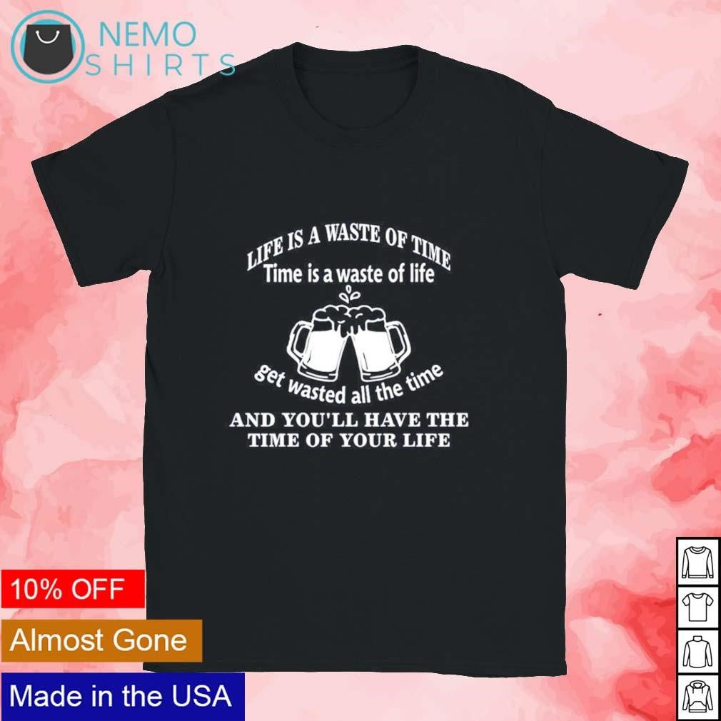 Life is a waste of time get wasted all the and you'll - Adult & Kids T-Shirts, Sweatshirts & Hoodies product image 1