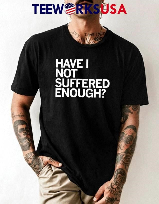 Have I Not Suffered Enough - Adult & Kids T-Shirts, Sweatshirts & Hoodies apparel design preview 1
