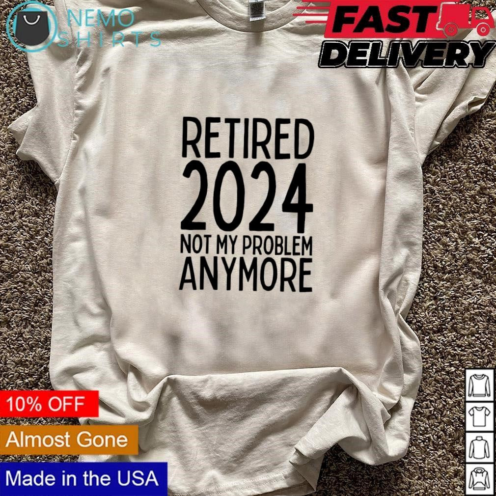 Retired 2024 not my problem anymore - Adult & Kids T-Shirts, Sweatshirts & Hoodies apparel design preview 3