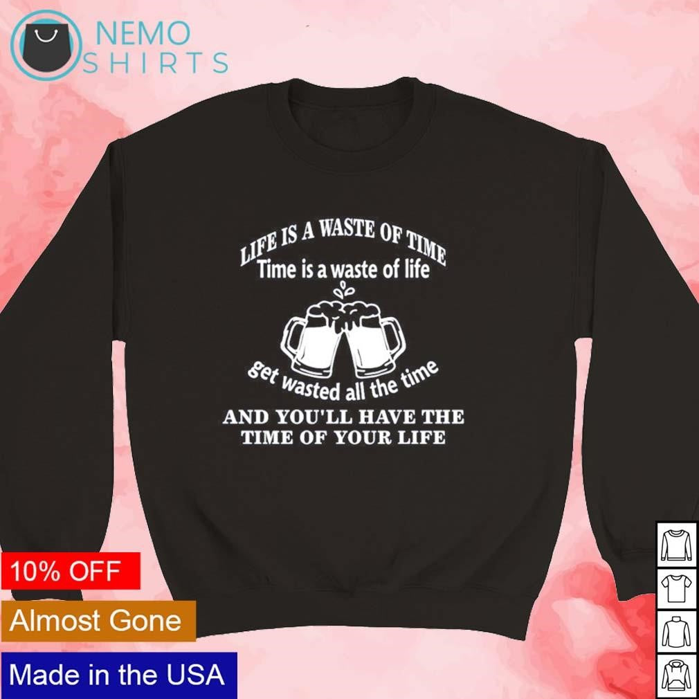 Life is a waste of time get wasted all the and you'll - Adult & Kids T-Shirts, Sweatshirts & Hoodies product image 3