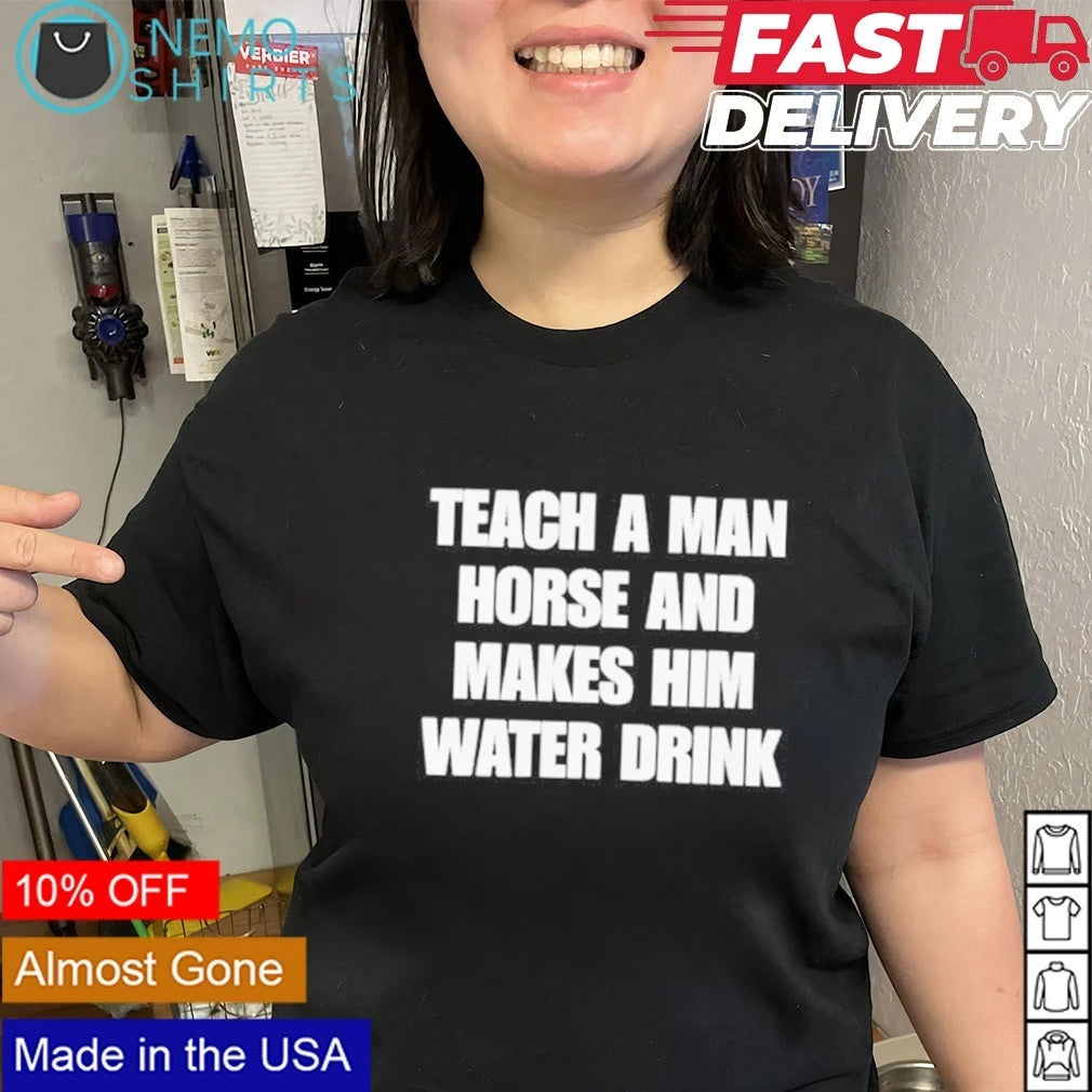 Teach a Man Horse and Makes Him Water Drink - Adult & Kids T-Shirts, Sweatshirts & Hoodies apparel design preview 3
