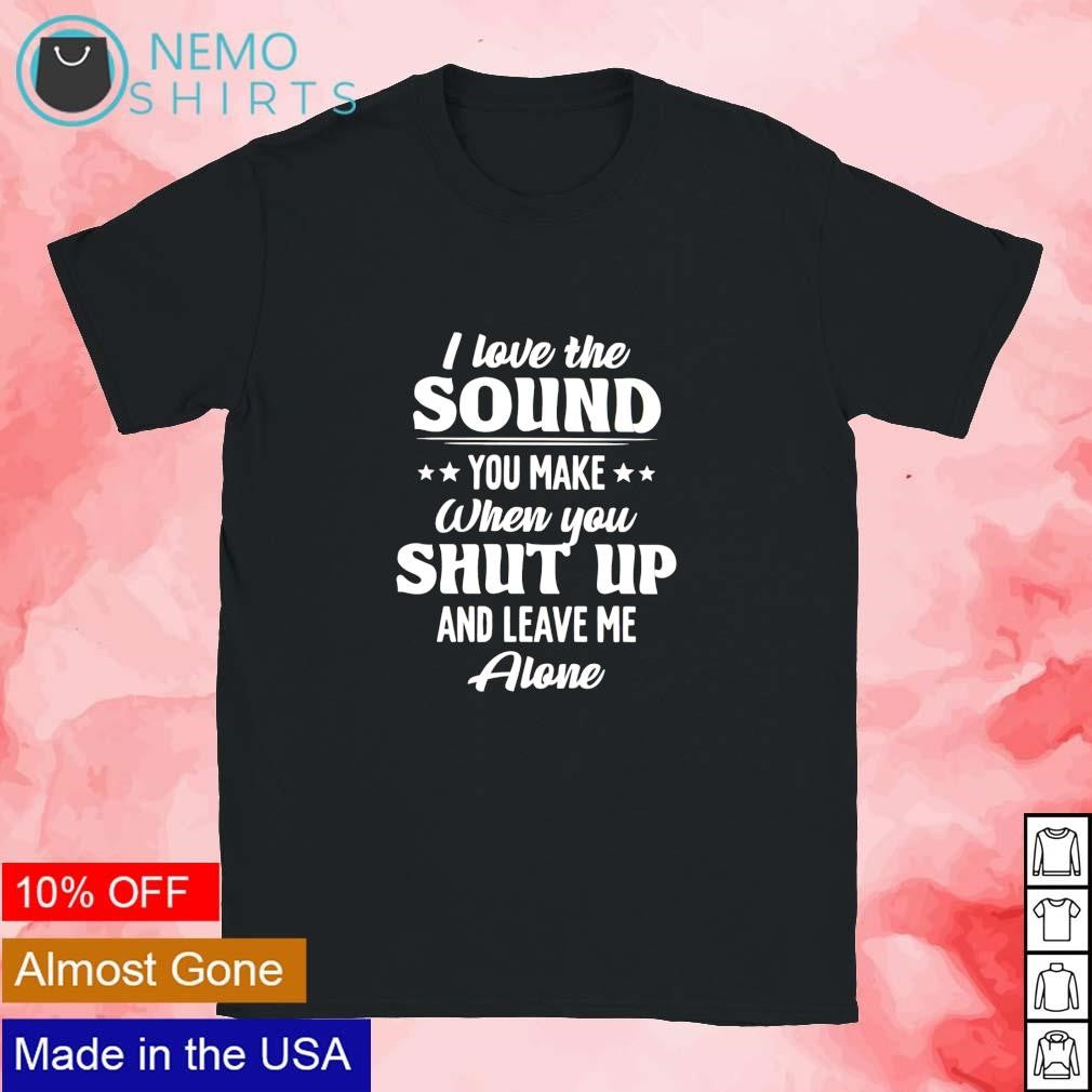 I love the sound you make when shut up and leave me - Adult & Kids T-Shirts, Sweatshirts & Hoodies apparel design preview 1
