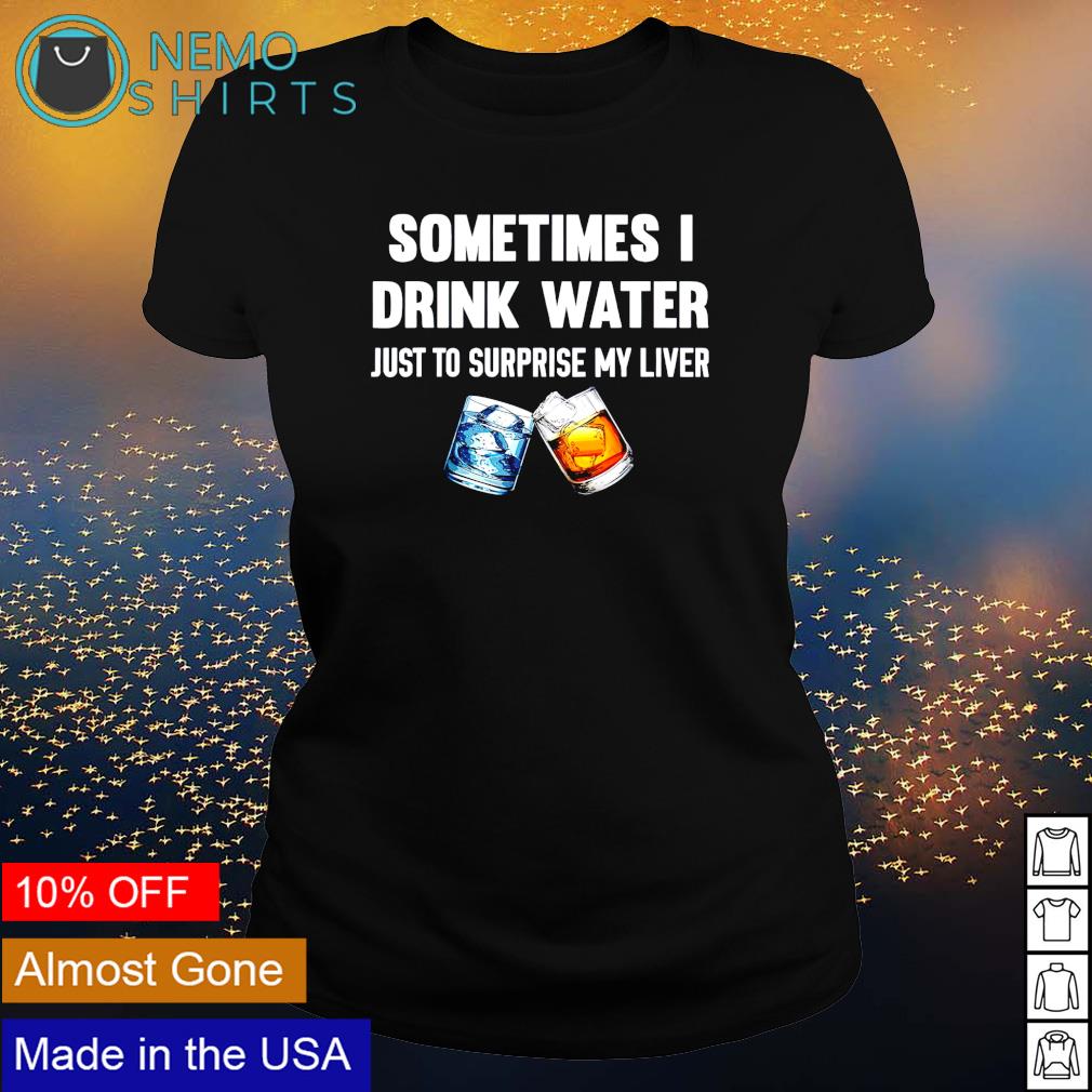 Sometimes I drink water just to surprise my liver - Adult & Kids T-Shirts, Sweatshirts & Hoodies apparel design preview 3