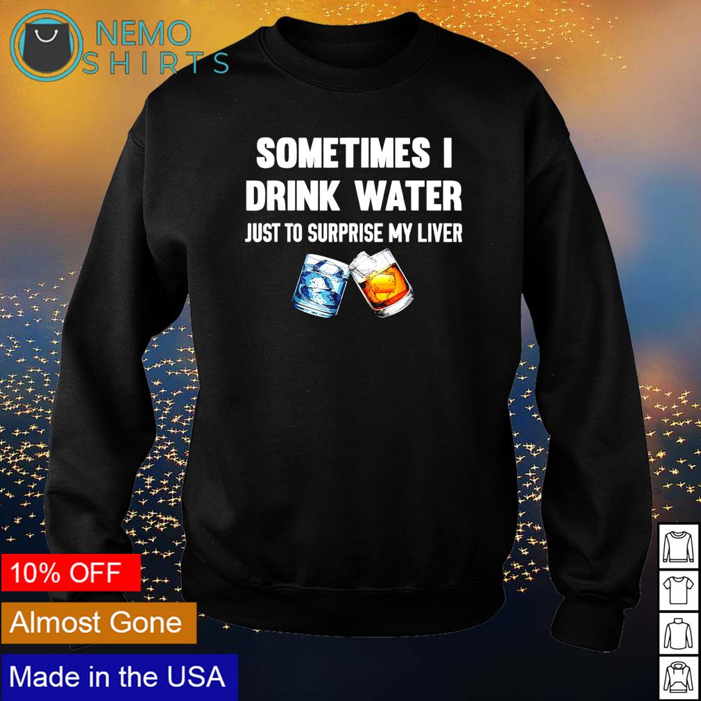 Sometimes I drink water just to surprise my liver - Adult & Kids T-Shirts, Sweatshirts & Hoodies apparel design preview 4