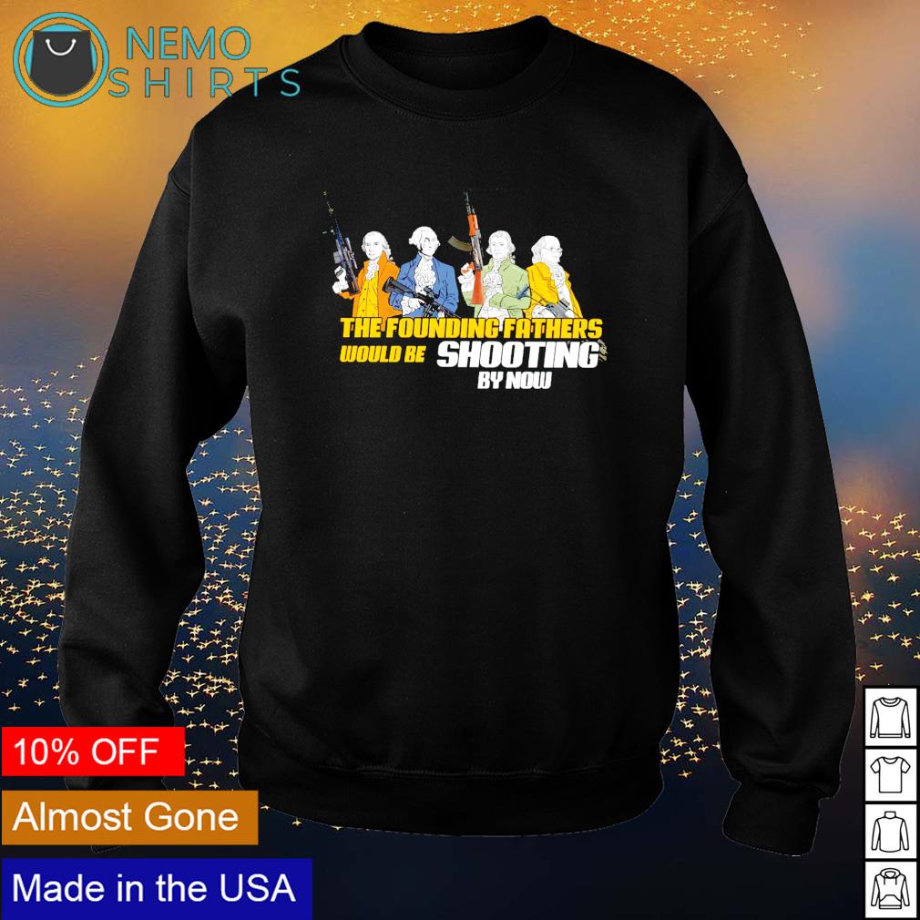 The founding fathers would be shooting by now - Adult & Kids T-Shirts, Sweatshirts & Hoodies apparel design preview 4