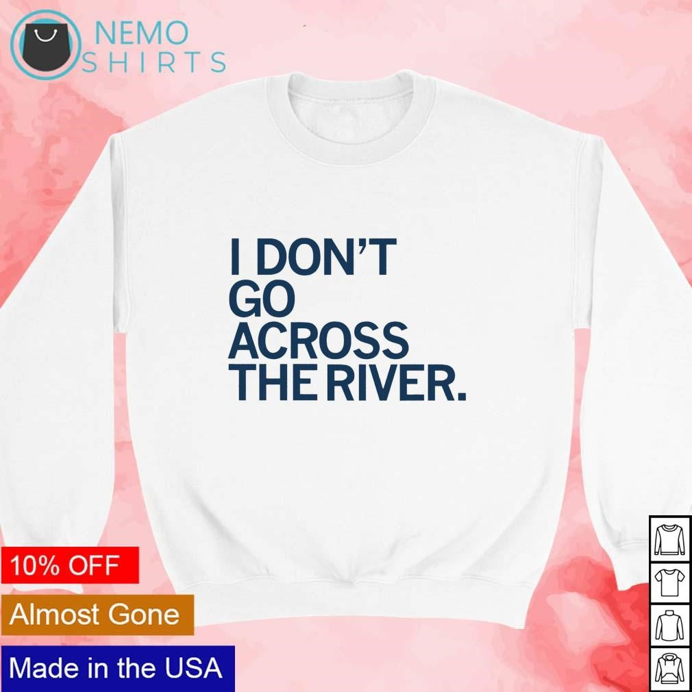 I don't go across the river - Adult & Kids T-Shirts, Sweatshirts & Hoodies apparel design preview 3