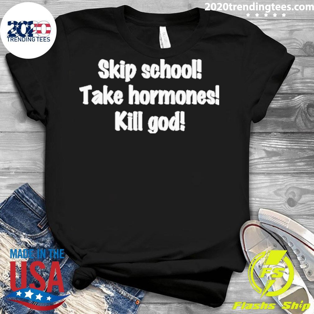 Awesome Skip School Take Hormones Kill God - Adult & Kids T-Shirts, Sweatshirts & Hoodies apparel design preview 3