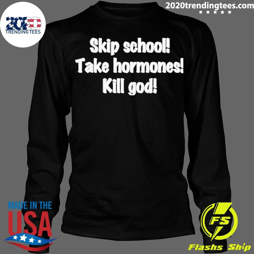Awesome Skip School Take Hormones Kill God - Adult & Kids T-Shirts, Sweatshirts & Hoodies apparel design preview 4