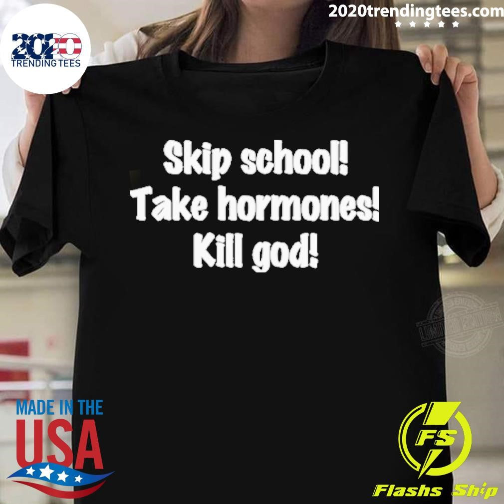 Awesome Skip School Take Hormones Kill God - Adult & Kids T-Shirts, Sweatshirts & Hoodies apparel design preview 1