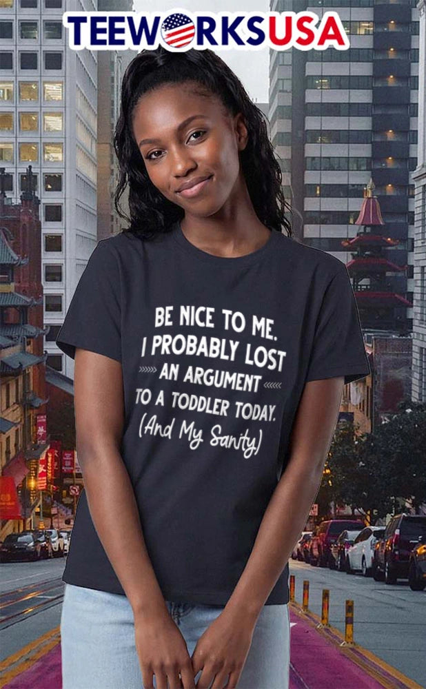 BE Nice TO ME I Probably Lost AN Argument A Toddler - Adult & Kids T-Shirts, Sweatshirts & Hoodies apparel design preview 2