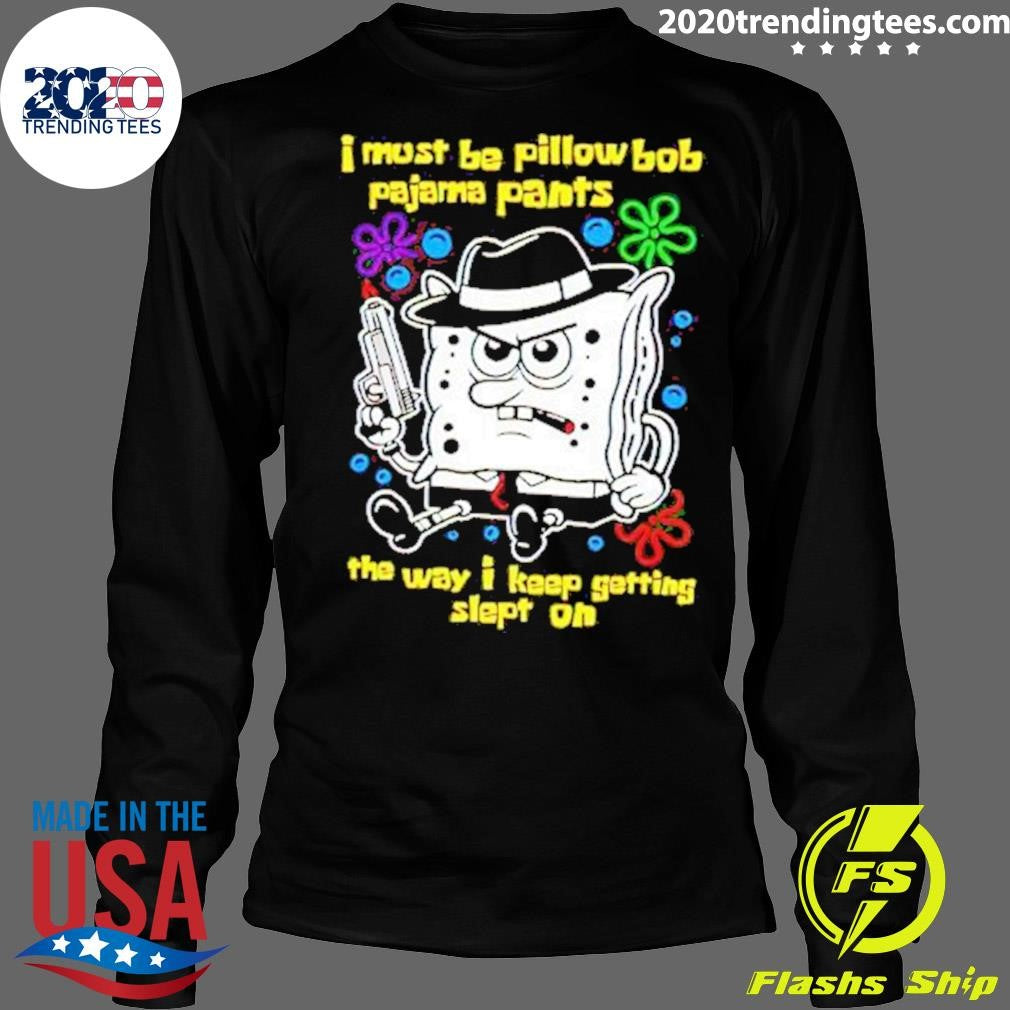 Best I Must Be Pillow Bob Pajama Pants The Way Keep - Adult & Kids T-Shirts, Sweatshirts & Hoodies apparel design preview 4