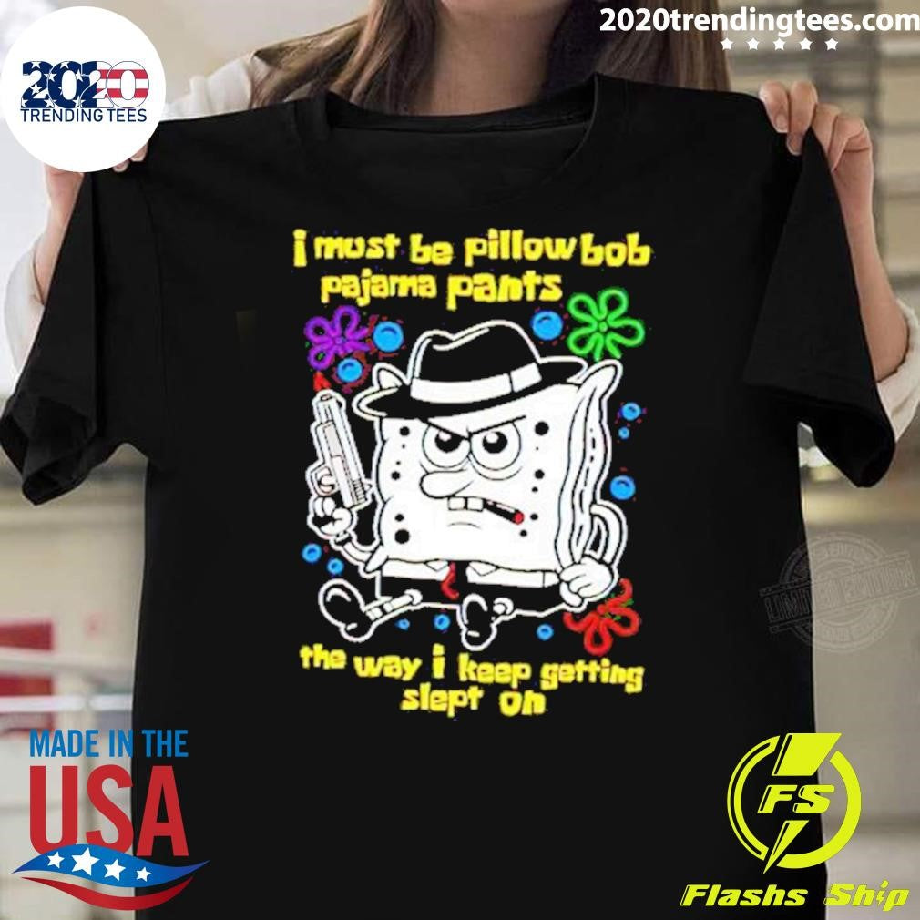 Best I Must Be Pillow Bob Pajama Pants The Way Keep - Adult & Kids T-Shirts, Sweatshirts & Hoodies apparel design preview 1