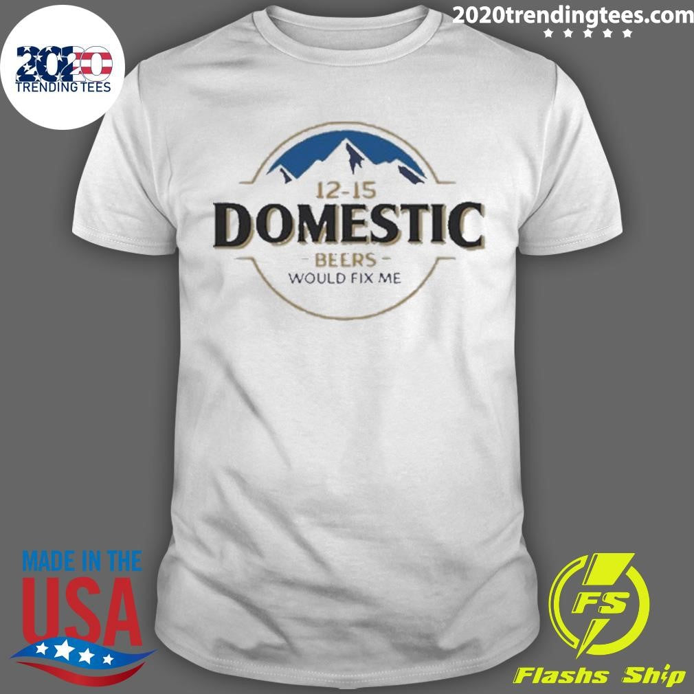 Best busch Light 12-15 Domestic Beers Would Fix Me - Adult & Kids T-Shirts, Sweatshirts & Hoodies apparel design preview 1