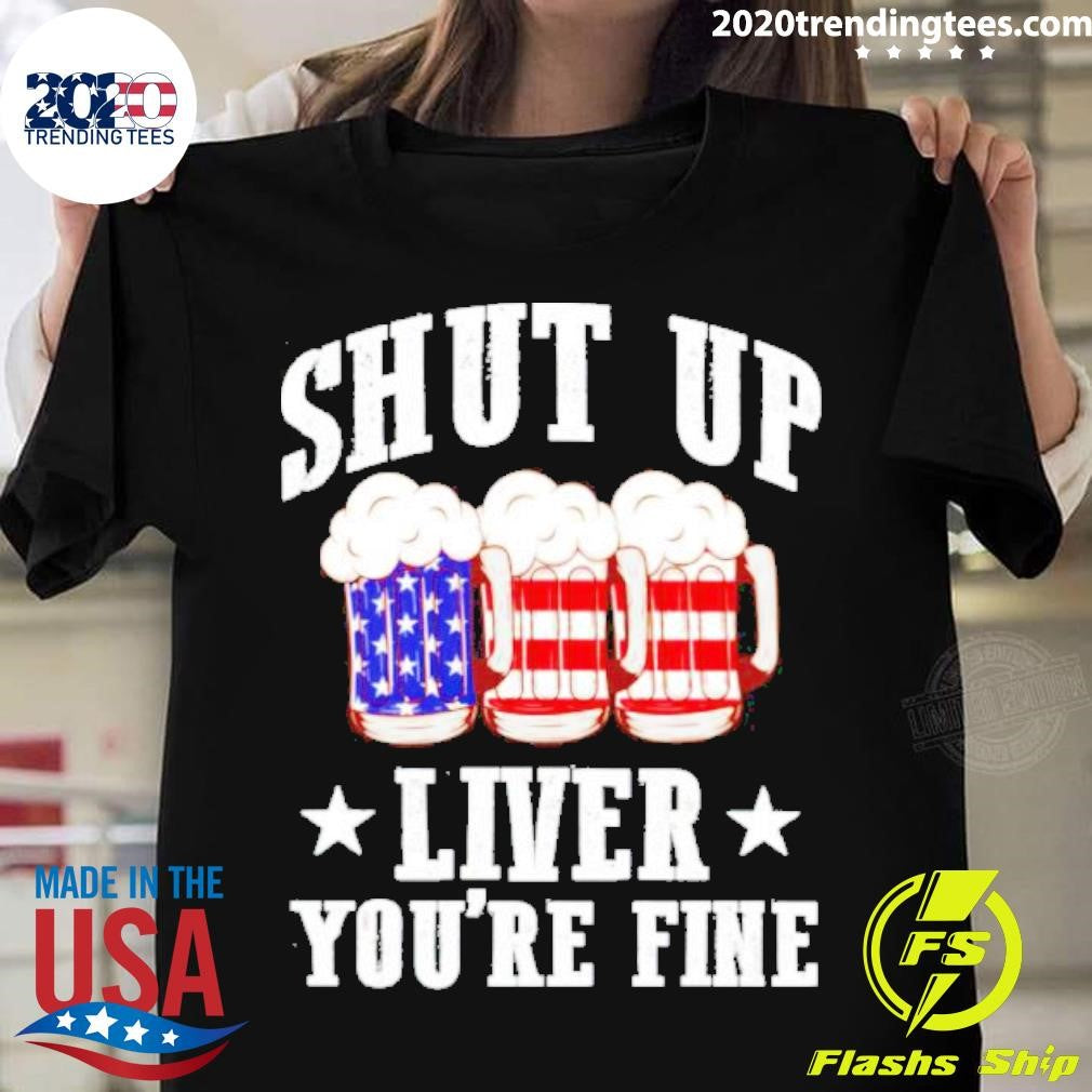 Best shut Up Liver You're Fine Beer Us Flag - Adult & Kids T-Shirts, Sweatshirts & Hoodies apparel design preview 1