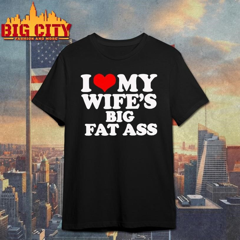 I Love My Wife's Big Fat Ass - Adult & Kids T-Shirts, Sweatshirts & Hoodies apparel design preview 1