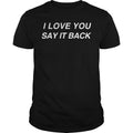 I Love You Say It Back - Adult & Kids T-Shirts, Sweatshirts & Hoodies apparel design preview 1