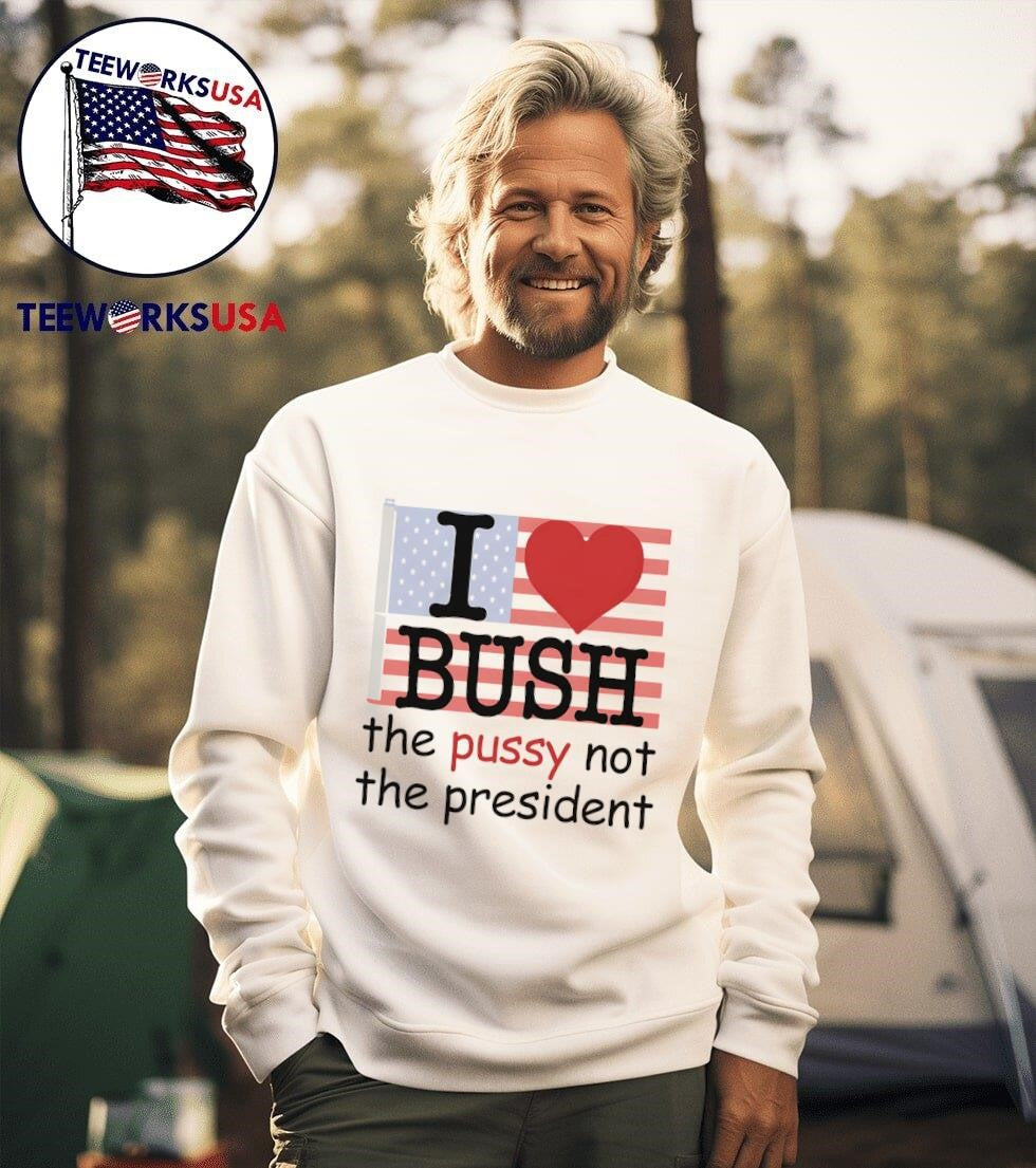I love Bush the pussy not president - Adult & Kids T-Shirts, Sweatshirts & Hoodies apparel design preview 3
