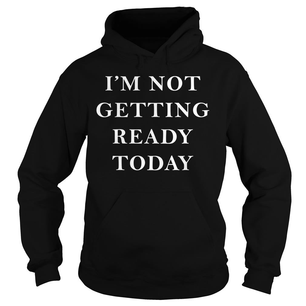 I'm Not Getting Ready Today - Adult & Kids T-Shirts, Sweatshirts & Hoodies apparel design preview 4