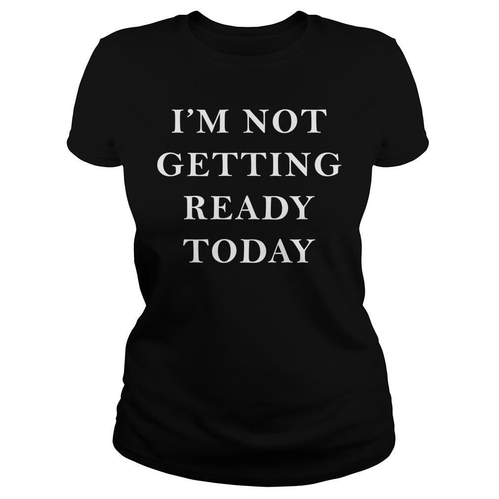 I'm Not Getting Ready Today - Adult & Kids T-Shirts, Sweatshirts & Hoodies apparel design preview 2