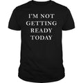 I'm Not Getting Ready Today - Adult & Kids T-Shirts, Sweatshirts & Hoodies apparel design preview 1