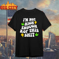 Im Not High Enough For This Shit - Adult & Kids T-Shirts, Sweatshirts & Hoodies apparel design preview 1