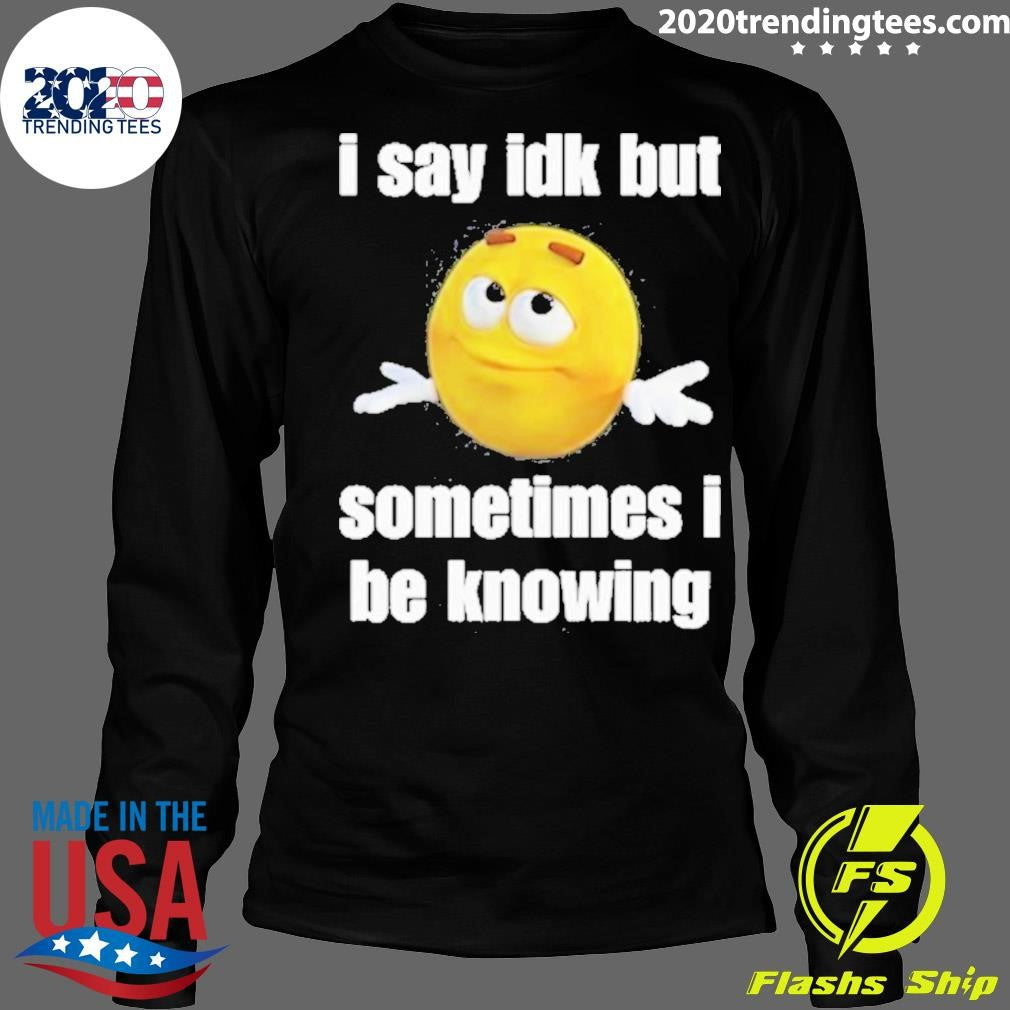 Official I Say Idk But Sometimes Be Knowing - Adult & Kids T-Shirts, Sweatshirts & Hoodies apparel design preview 4