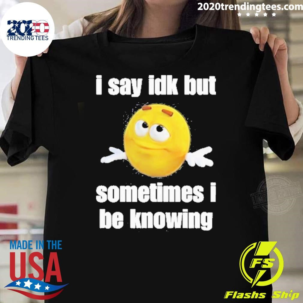 Official I Say Idk But Sometimes Be Knowing - Adult & Kids T-Shirts, Sweatshirts & Hoodies apparel design preview 1