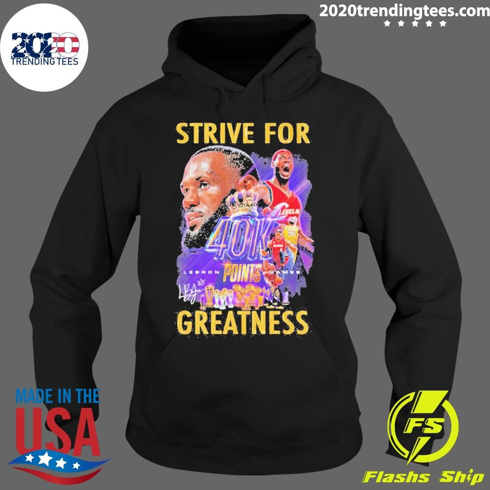 Official lebron James Strive For Greatness 40k Points - Adult & Kids T-Shirts, Sweatshirts & Hoodies apparel design preview 2