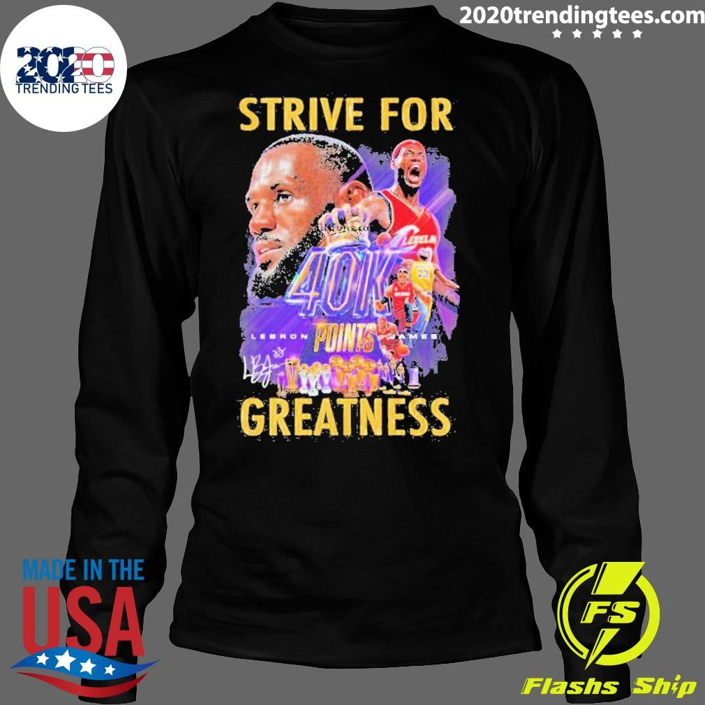 Official lebron James Strive For Greatness 40k Points - Adult & Kids T-Shirts, Sweatshirts & Hoodies apparel design preview 4