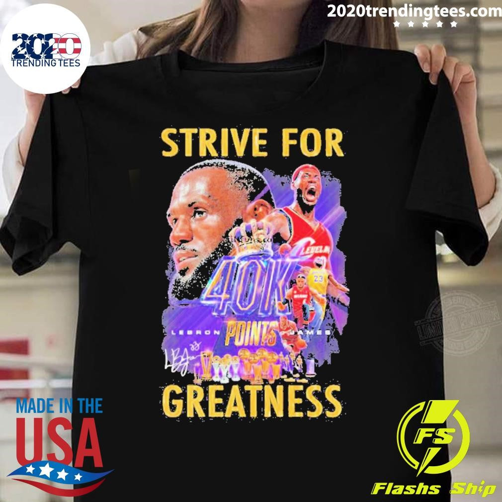 Official lebron James Strive For Greatness 40k Points - Adult & Kids T-Shirts, Sweatshirts & Hoodies apparel design preview 1