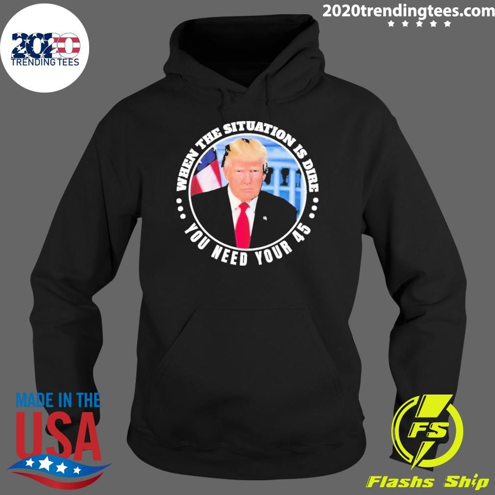 Official trump When The Situation Is Dire You Need - Adult & Kids T-Shirts, Sweatshirts & Hoodies apparel design preview 2