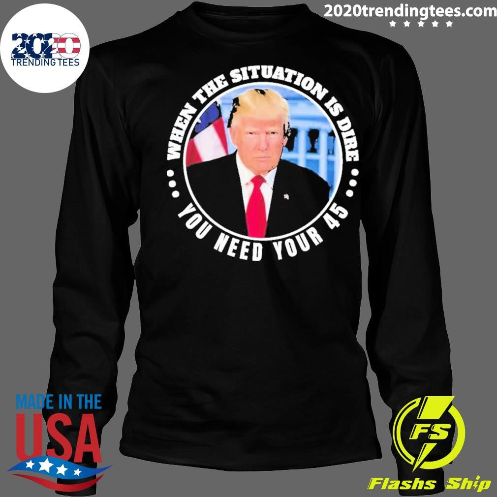 Official trump When The Situation Is Dire You Need - Adult & Kids T-Shirts, Sweatshirts & Hoodies apparel design preview 4