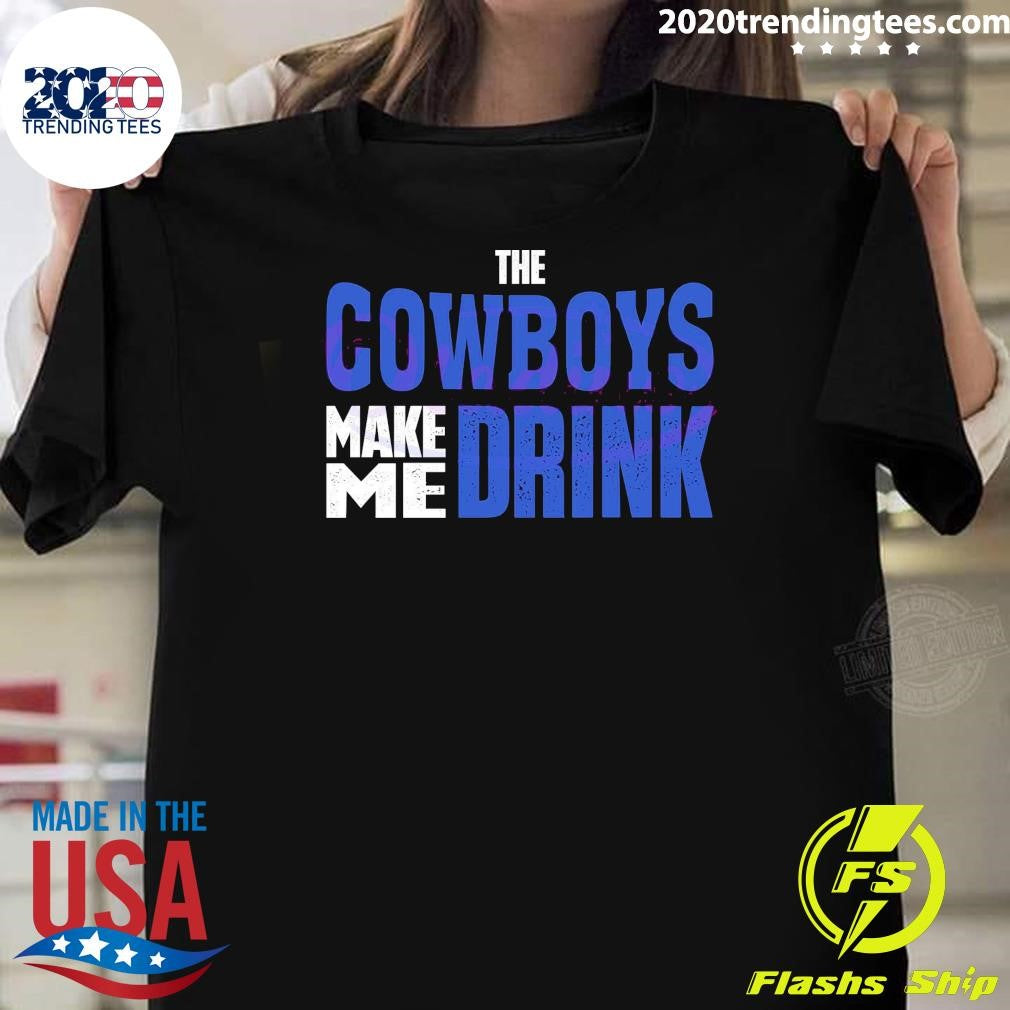 Original Funny The Cowboys Make Me Drink 2024 - Adult & Kids T-Shirts, Sweatshirts & Hoodies apparel design preview 1