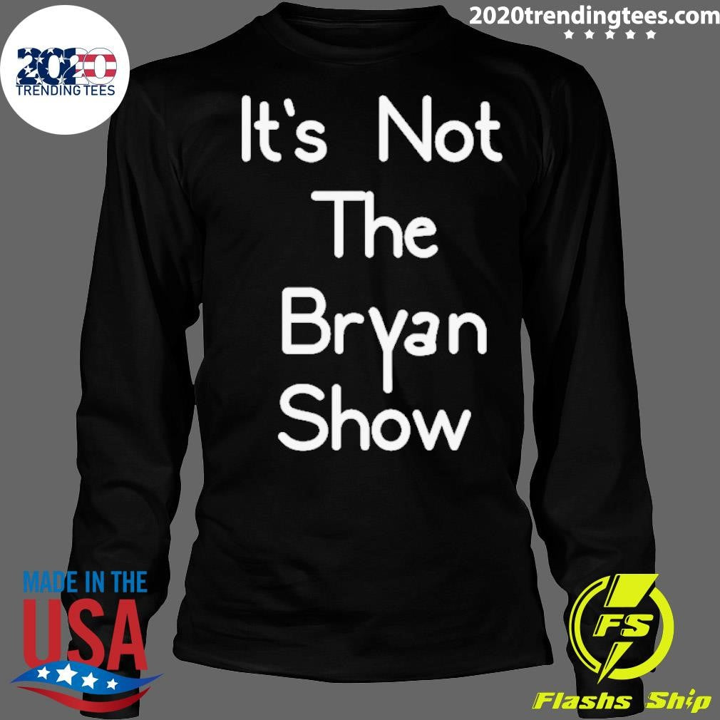 Original It's Not The Bryan Show - Adult & Kids T-Shirts, Sweatshirts & Hoodies apparel design preview 4