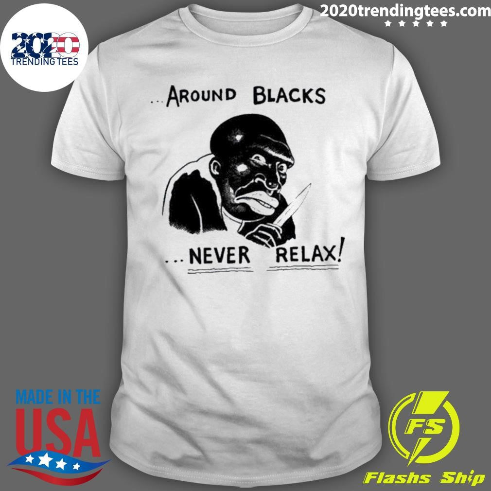 Original around Blacks Never Relax Black Man - Adult & Kids T-Shirts, Sweatshirts & Hoodies apparel design preview 1