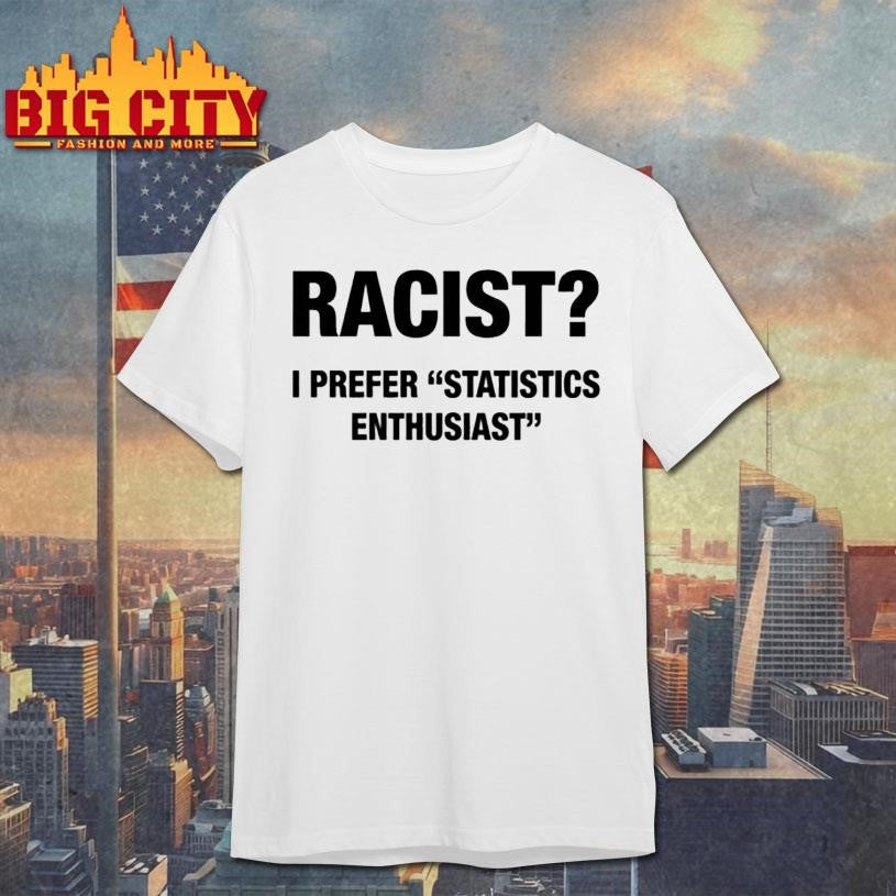 Racist I Prefer Statistics Enthusiast - Adult & Kids T-Shirts, Sweatshirts & Hoodies apparel design preview 1