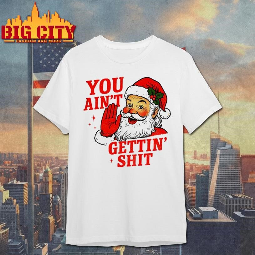 Sarcastic Santa Christmas you ain't gettiin' shit - Adult & Kids T-Shirts, Sweatshirts & Hoodies apparel design preview 1