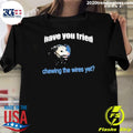 Top Have You Tried Chewing The Wires Yet - Adult & Kids T-Shirts, Sweatshirts & Hoodies apparel design preview 1