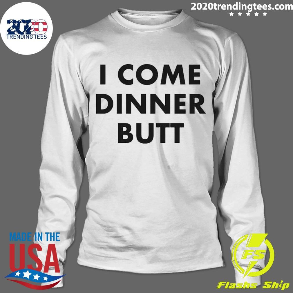 Top I Come Dinner Butt - Adult & Kids T-Shirts, Sweatshirts & Hoodies apparel design preview 4