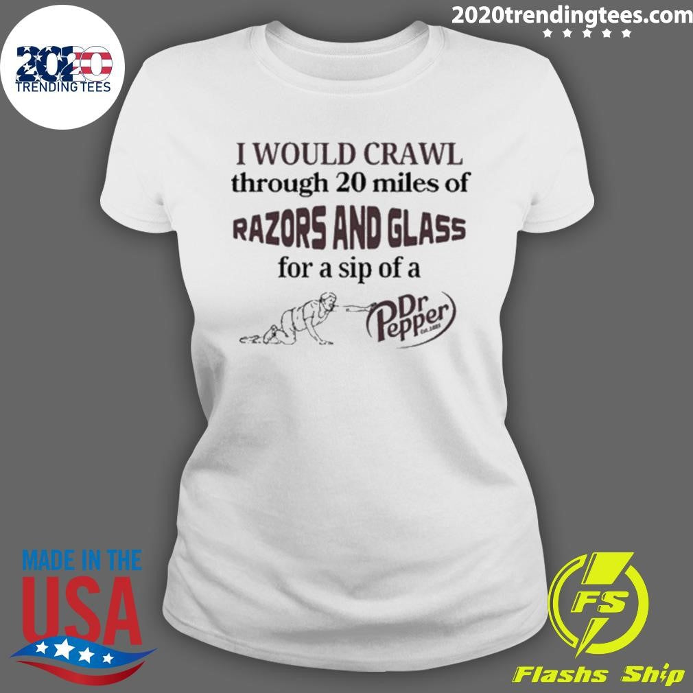 Top I Would Crawl Through 20 Miles Of Razors And - Adult & Kids T-Shirts, Sweatshirts & Hoodies apparel design preview 3