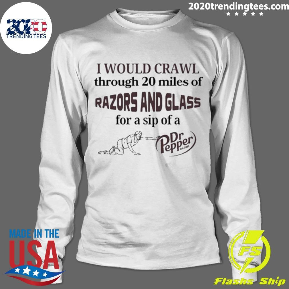 Top I Would Crawl Through 20 Miles Of Razors And - Adult & Kids T-Shirts, Sweatshirts & Hoodies apparel design preview 4