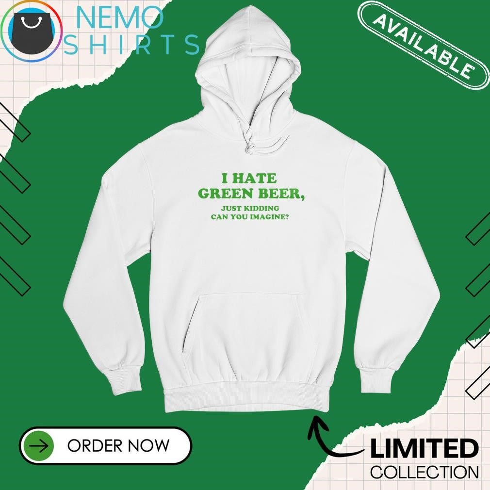 I hate green beer just kidding can you imagine - Adult & Kids T-Shirts, Sweatshirts & Hoodies apparel design preview 2