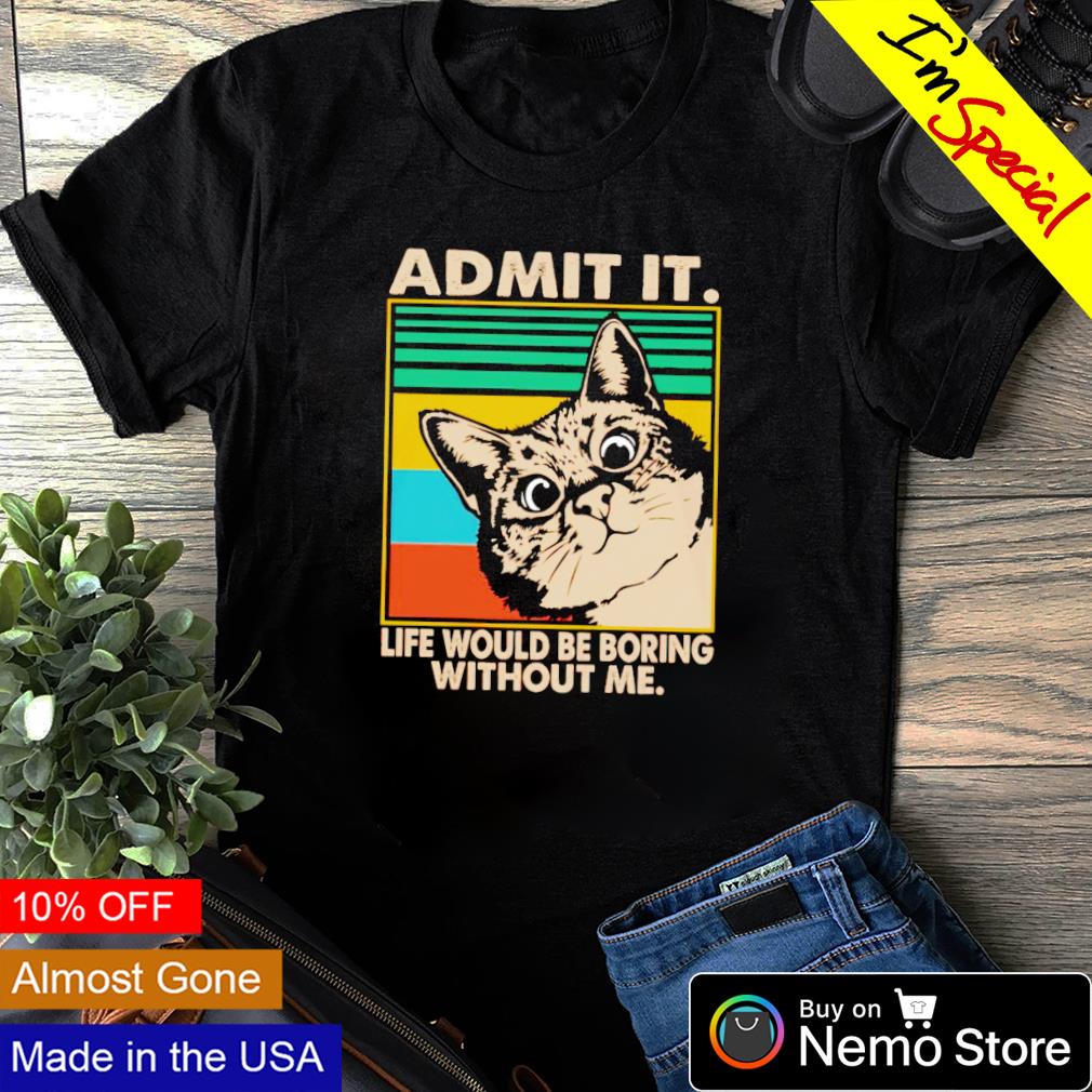 Cat admit it life would be boring without me - Adult & Kids T-Shirts, Sweatshirts & Hoodies apparel design preview 1