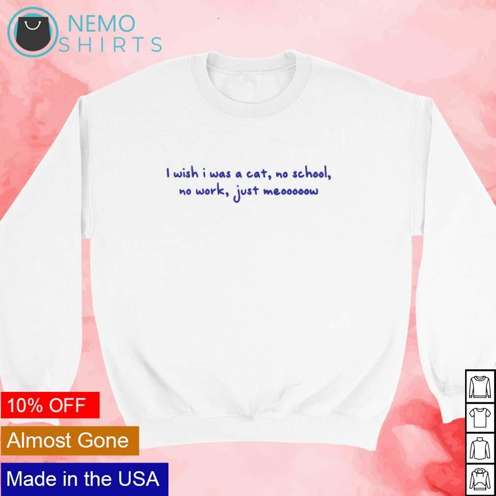 I wish was a cat no school work just meooooow - Adult & Kids T-Shirts, Sweatshirts & Hoodies apparel design preview 3