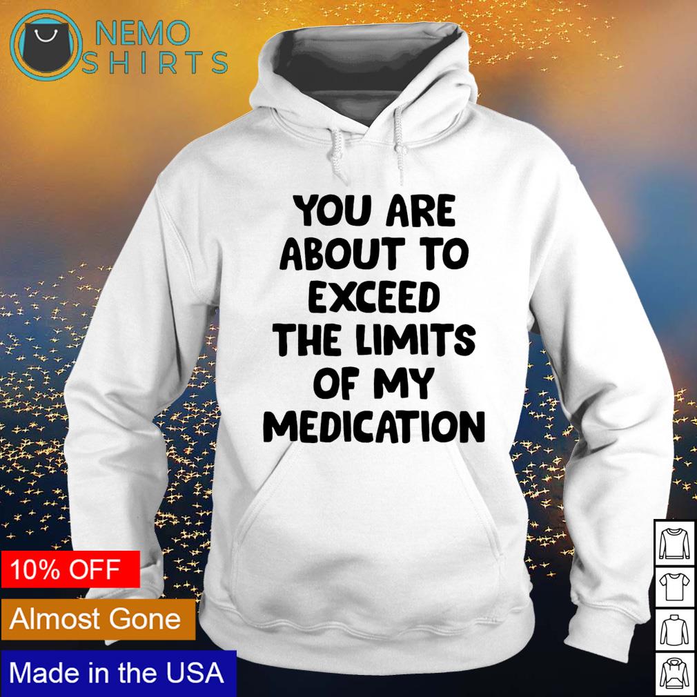 You are about to exceed the limits of my medication - Adult & Kids T-Shirts, Sweatshirts & Hoodies apparel design preview 2