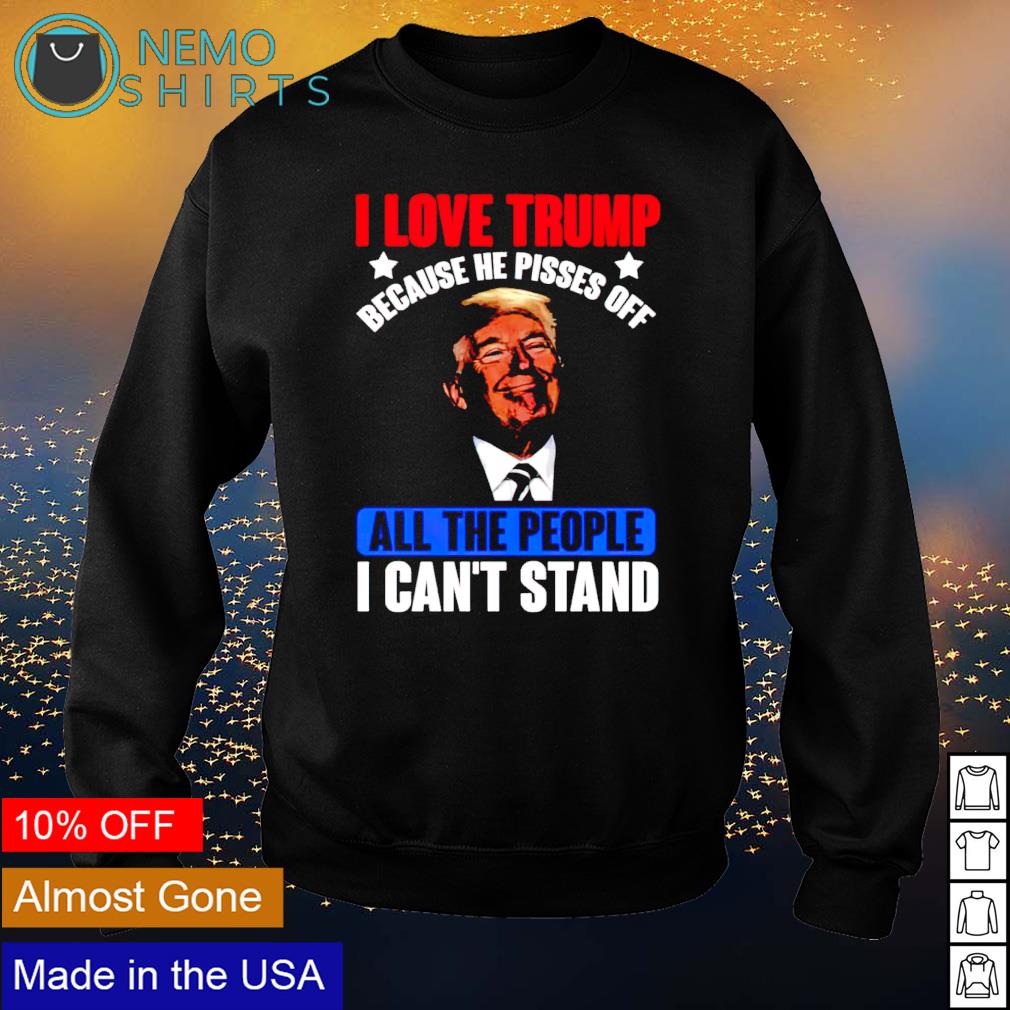 I love Trump because he pisses off all the people - Adult & Kids T-Shirts, Sweatshirts & Hoodies apparel design preview 4