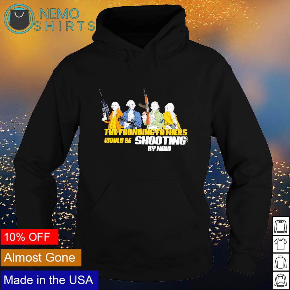 The founding fathers would be shooting by now - Adult & Kids T-Shirts, Sweatshirts & Hoodies apparel design preview 2