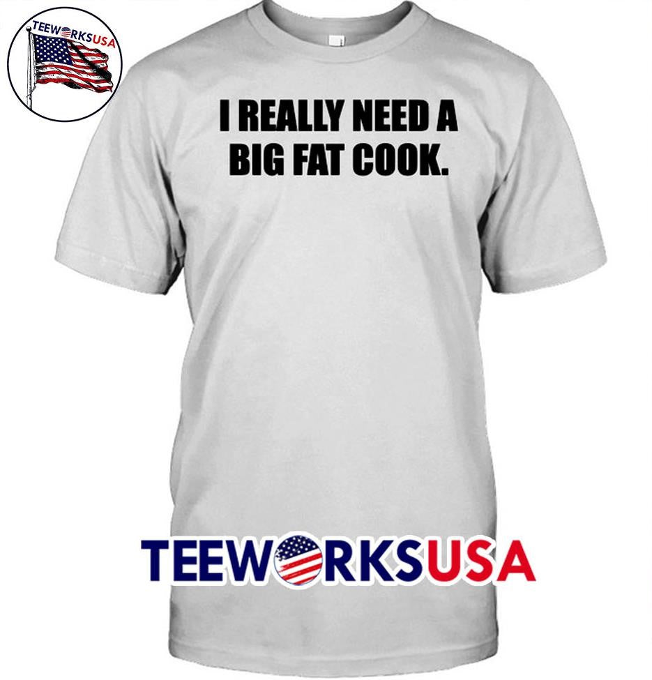 I Really Need A Big Fat Cook - Adult & Kids T-Shirts, Sweatshirts & Hoodies apparel design preview 1