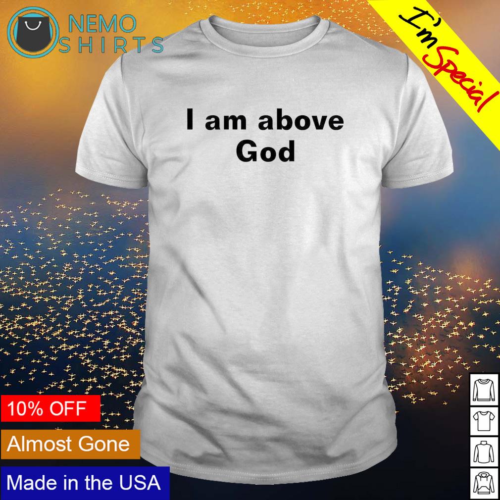 I am above God - Adult & Kids T-Shirts, Sweatshirts & Hoodies apparel design preview 1